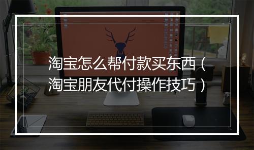 淘宝怎么帮付款买东西（淘宝朋友代付操作技巧）