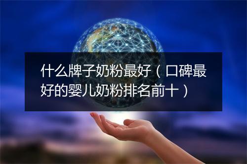 什么牌子奶粉最好（口碑最好的婴儿奶粉排名前十）