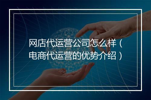 网店代运营公司怎么样（电商代运营的优势介绍）