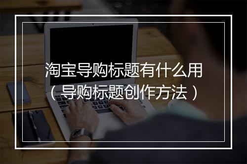 淘宝导购标题有什么用（导购标题创作方法）