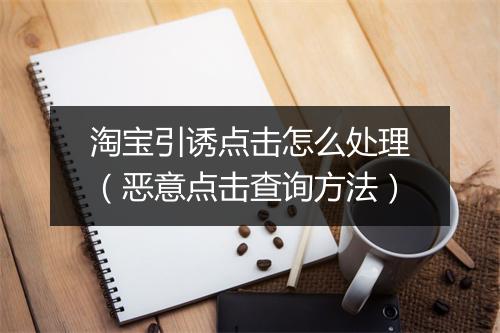 淘宝引诱点击怎么处理（恶意点击查询方法）