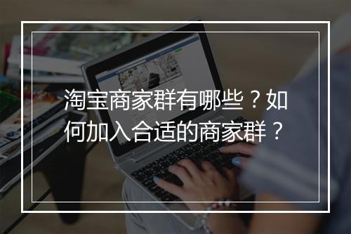 淘宝商家群有哪些？如何加入合适的商家群？