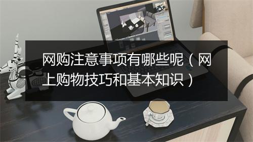 网购注意事项有哪些呢（网上购物技巧和基本知识）