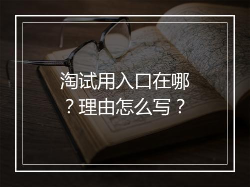 淘试用入口在哪？理由怎么写？