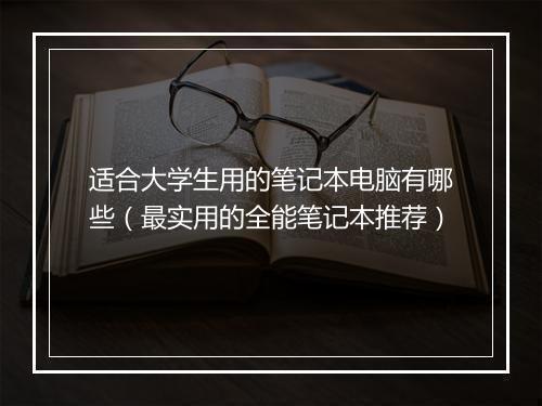 适合大学生用的笔记本电脑有哪些（最实用的全能笔记本推荐）