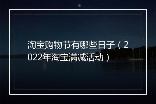 淘宝购物节有哪些日子（2022年淘宝满减活动）