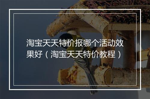 淘宝天天特价报哪个活动效果好（淘宝天天特价教程）