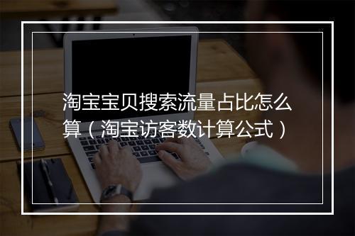 淘宝宝贝搜索流量占比怎么算（淘宝访客数计算公式）