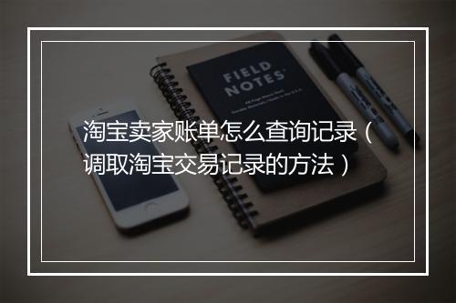 淘宝卖家账单怎么查询记录（调取淘宝交易记录的方法）