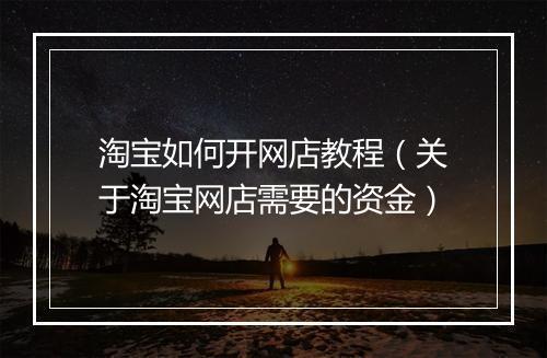 淘宝如何开网店教程（关于淘宝网店需要的资金）