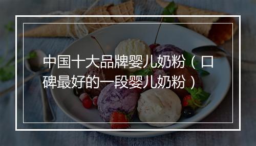 中国十大品牌婴儿奶粉（口碑最好的一段婴儿奶粉）