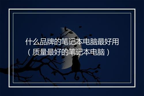 什么品牌的笔记本电脑最好用（质量最好的笔记本电脑）