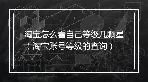 淘宝怎么看自己等级几颗星（淘宝账号等级的查询）
