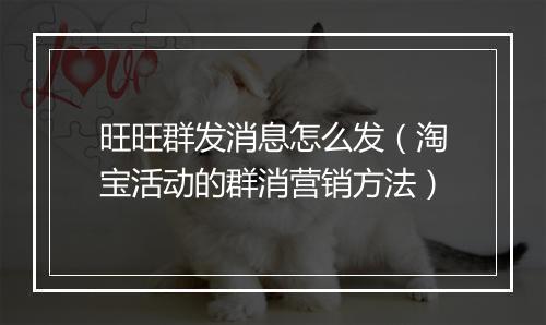 旺旺群发消息怎么发（淘宝活动的群消营销方法）