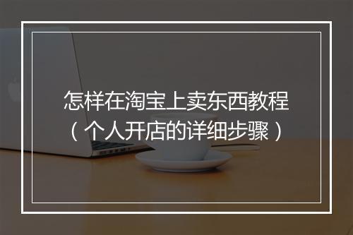怎样在淘宝上卖东西教程（个人开店的详细步骤）
