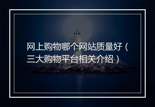 网上购物哪个网站质量好（三大购物平台相关介绍）