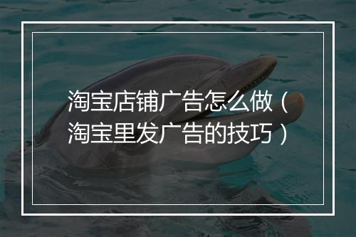 淘宝店铺广告怎么做（淘宝里发广告的技巧）