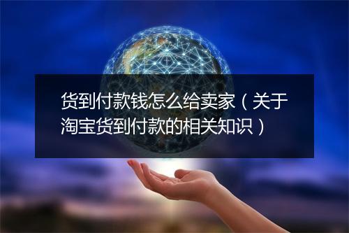 货到付款钱怎么给卖家（关于淘宝货到付款的相关知识）