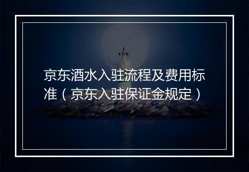 京东酒水入驻流程及费用标准（京东入驻保证金规定）