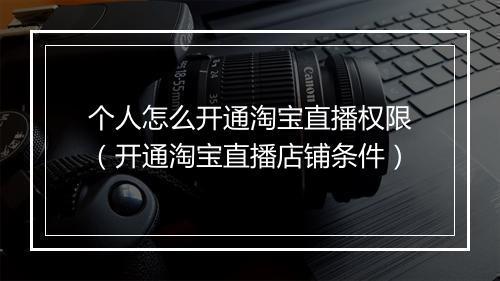 个人怎么开通淘宝直播权限（开通淘宝直播店铺条件）