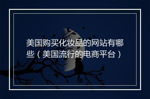 美国购买化妆品的网站有哪些（美国流行的电商平台）