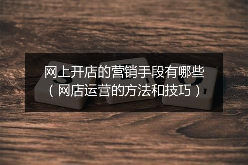 网上开店的营销手段有哪些（网店运营的方法和技巧）