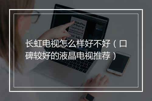 长虹电视怎么样好不好（口碑较好的液晶电视推荐）