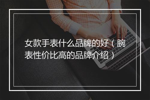 女款手表什么品牌的好（腕表性价比高的品牌介绍）