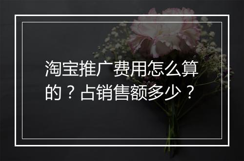 淘宝推广费用怎么算的？占销售额多少？
