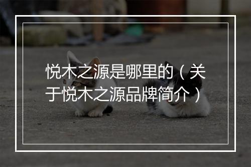 悦木之源是哪里的（关于悦木之源品牌简介）