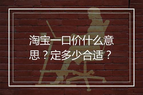 淘宝一口价什么意思？定多少合适？