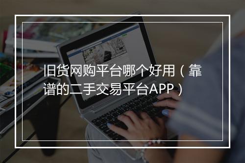 旧货网购平台哪个好用（靠谱的二手交易平台APP）