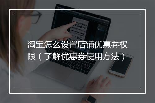 淘宝怎么设置店铺优惠券权限（了解优惠券使用方法）