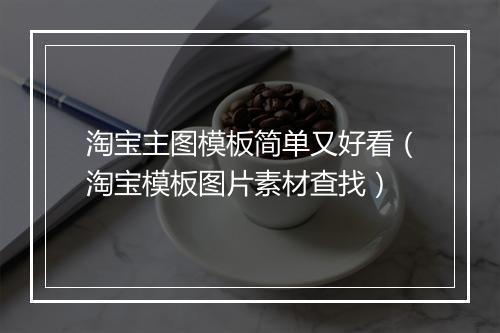 淘宝主图模板简单又好看（淘宝模板图片素材查找）