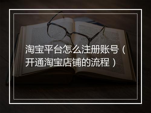 淘宝平台怎么注册账号（开通淘宝店铺的流程）