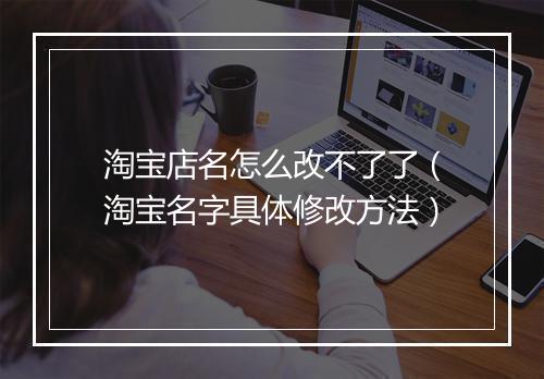 淘宝店名怎么改不了了（淘宝名字具体修改方法）