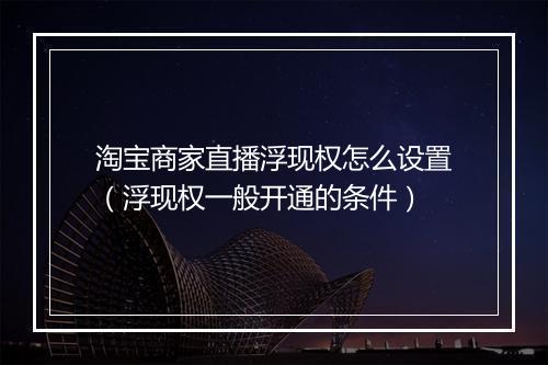 淘宝商家直播浮现权怎么设置（浮现权一般开通的条件）