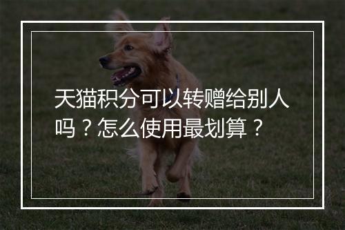 天猫积分可以转赠给别人吗？怎么使用最划算？