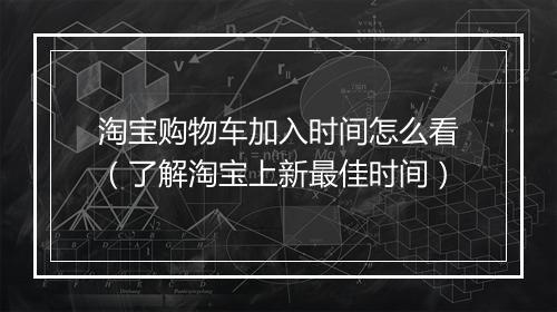 淘宝购物车加入时间怎么看（了解淘宝上新最佳时间）