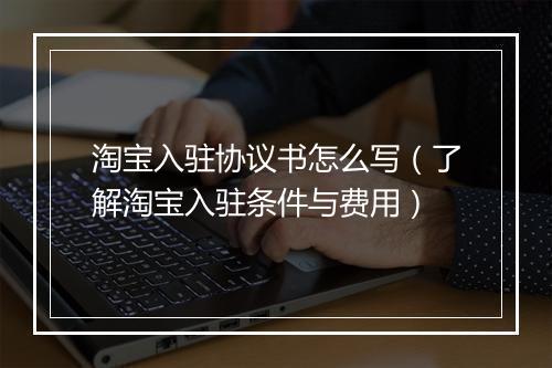 淘宝入驻协议书怎么写（了解淘宝入驻条件与费用）
