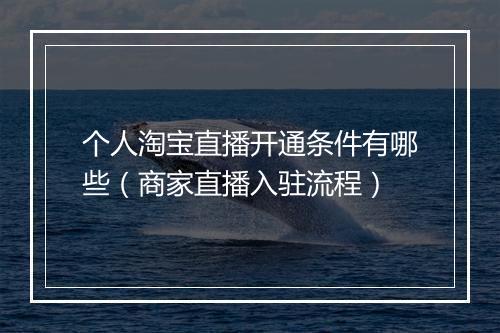 个人淘宝直播开通条件有哪些（商家直播入驻流程）
