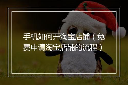 手机如何开淘宝店铺（免费申请淘宝店铺的流程）