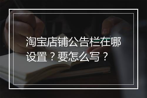 淘宝店铺公告栏在哪设置？要怎么写？