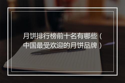 月饼排行榜前十名有哪些（中国最受欢迎的月饼品牌）