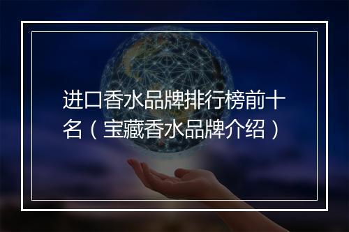 进口香水品牌排行榜前十名（宝藏香水品牌介绍）