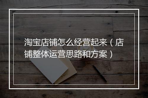 淘宝店铺怎么经营起来（店铺整体运营思路和方案）