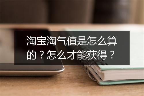 淘宝淘气值是怎么算的？怎么才能获得？
