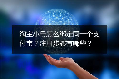 淘宝小号怎么绑定同一个支付宝？注册步骤有哪些？