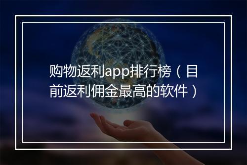 购物返利app排行榜（目前返利佣金最高的软件）