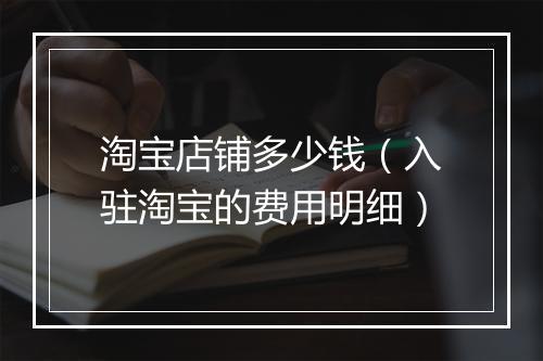 淘宝店铺多少钱（入驻淘宝的费用明细）